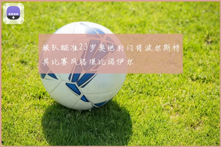 狼队瞄准23岁奥地利门将波尔斯特其比赛风格堪比诺伊尔