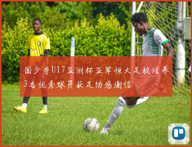 国少夺U17亚洲杯亚军恒大足校培养3名优秀球员获足协感谢信