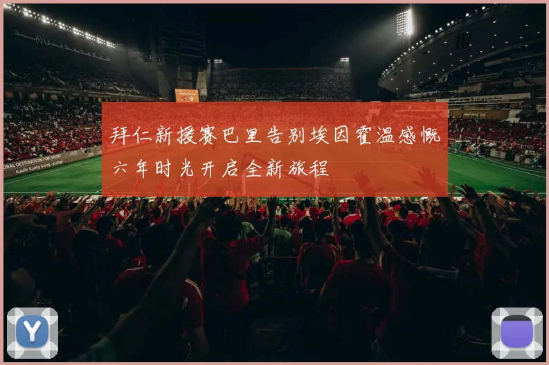 拜仁新援赛巴里告别埃因霍温感慨六年时光开启全新旅程