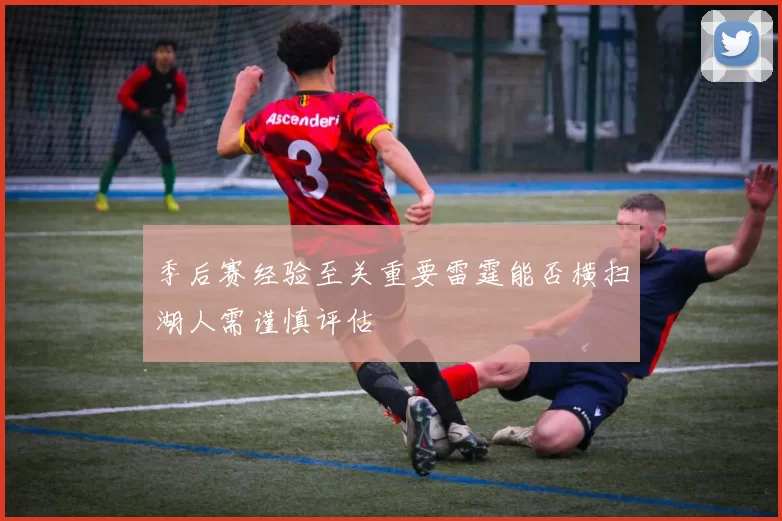 季后赛经验至关重要雷霆能否横扫湖人需谨慎评估