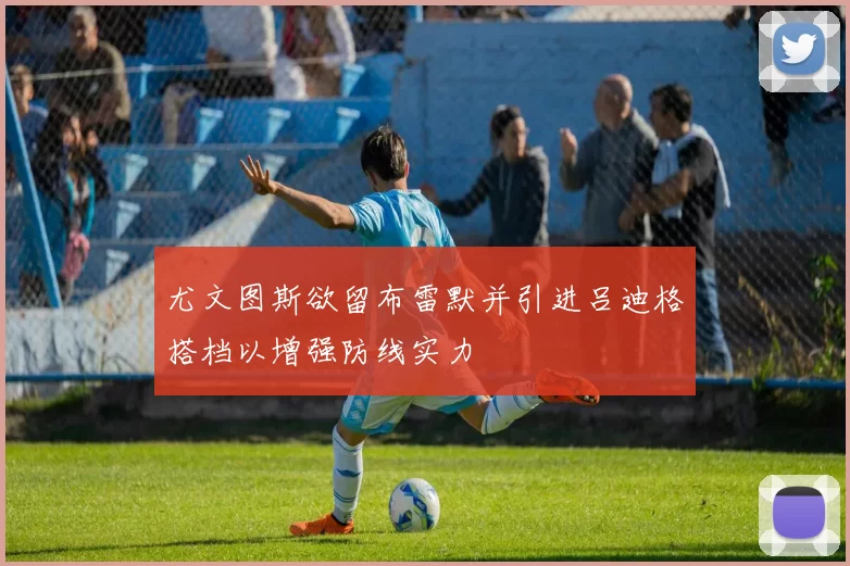 尤文图斯欲留布雷默并引进吕迪格搭档以增强防线实力